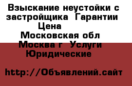 Взыскание неустойки с застройщика. Гарантии. › Цена ­ 1 000 - Московская обл., Москва г. Услуги » Юридические   